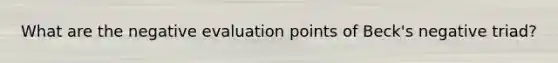 What are the negative evaluation points of Beck's negative triad?