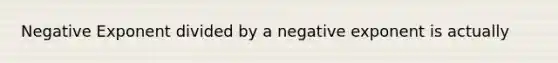 Negative Exponent divided by a negative exponent is actually