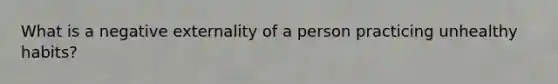 What is a negative externality of a person practicing unhealthy habits?