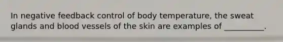 In negative feedback control of body temperature, the sweat glands and blood vessels of the skin are examples of __________.