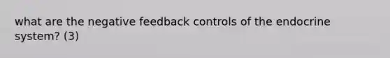 what are the negative feedback controls of the <a href='https://www.questionai.com/knowledge/k97r8ZsIZg-endocrine-system' class='anchor-knowledge'>endocrine system</a>? (3)