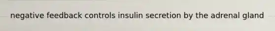 negative feedback controls insulin secretion by the adrenal gland