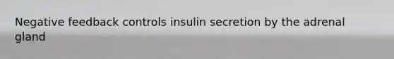 Negative feedback controls insulin secretion by the adrenal gland