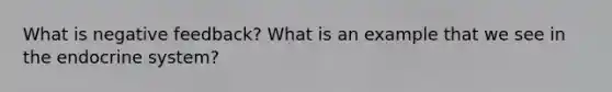 What is negative feedback? What is an example that we see in the endocrine system?