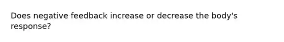 Does negative feedback increase or decrease the body's response?