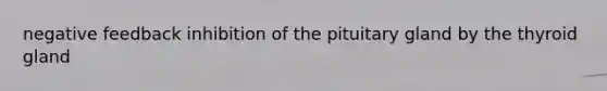 negative feedback inhibition of the pituitary gland by the thyroid gland