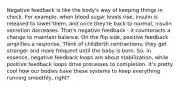 Negative feedback is like the body's way of keeping things in check. For example, when blood sugar levels rise, insulin is released to lower them, and once they're back to normal, insulin secretion decreases. That's negative feedback - it counteracts a change to maintain balance. On the flip side, positive feedback amplifies a response. Think of childbirth contractions; they get stronger and more frequent until the baby is born. So, in essence, negative feedback loops are about stabilization, while positive feedback loops drive processes to completion. It's pretty cool how our bodies have these systems to keep everything running smoothly, right?