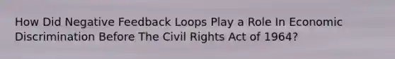 How Did Negative Feedback Loops Play a Role In Economic Discrimination Before The Civil Rights Act of 1964?