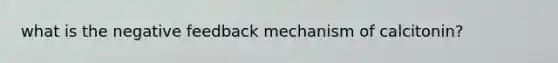 what is the negative feedback mechanism of calcitonin?