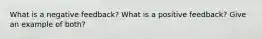 What is a negative feedback? What is a positive feedback? Give an example of both?