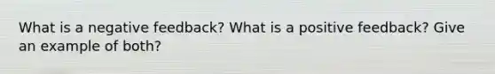 What is a negative feedback? What is a positive feedback? Give an example of both?