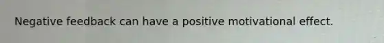 Negative feedback can have a positive motivational effect.