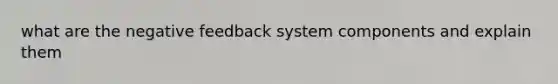 what are the negative feedback system components and explain them