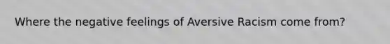 Where the negative feelings of Aversive Racism come from?