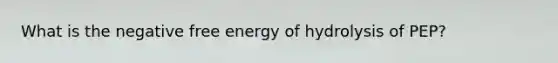 What is the negative free energy of hydrolysis of PEP?