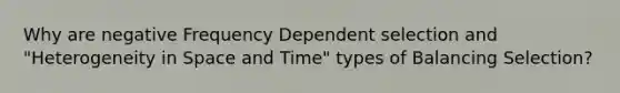 Why are negative Frequency Dependent selection and "Heterogeneity in Space and Time" types of Balancing Selection?