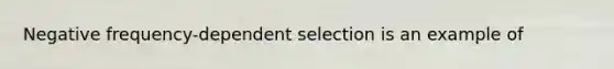 Negative frequency-dependent selection is an example of