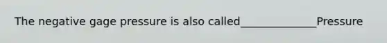 The negative gage pressure is also called______________Pressure