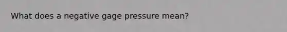 What does a negative gage pressure mean?