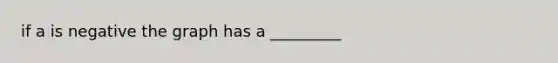 if a is negative the graph has a _________