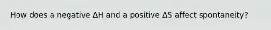 How does a negative ΔH and a positive ΔS affect spontaneity?