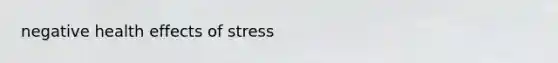 negative health <a href='https://www.questionai.com/knowledge/k4QbjAzLl7-effects-of-stress' class='anchor-knowledge'>effects of stress</a>