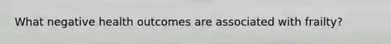 What negative health outcomes are associated with frailty?
