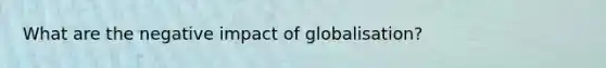 What are the negative impact of globalisation?