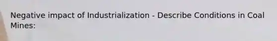 Negative impact of Industrialization - Describe Conditions in Coal Mines: