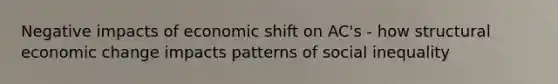 Negative impacts of economic shift on AC's - how structural economic change impacts patterns of social inequality