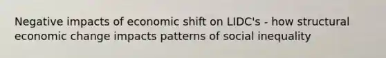 Negative impacts of economic shift on LIDC's - how structural economic change impacts patterns of social inequality