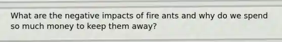 What are the negative impacts of fire ants and why do we spend so much money to keep them away?