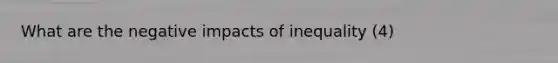 What are the negative impacts of inequality (4)