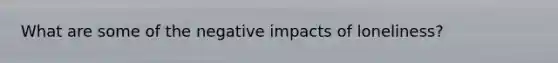 What are some of the negative impacts of loneliness?