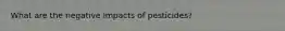 What are the negative impacts of pesticides?
