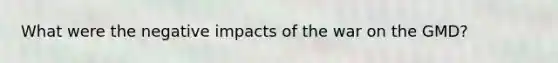 What were the negative impacts of the war on the GMD?