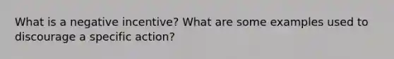 What is a negative incentive? What are some examples used to discourage a specific action?