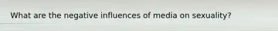 What are the negative influences of media on sexuality?