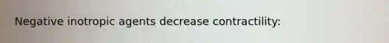 Negative inotropic agents decrease contractility: