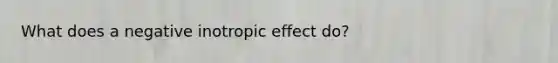 What does a negative inotropic effect do?