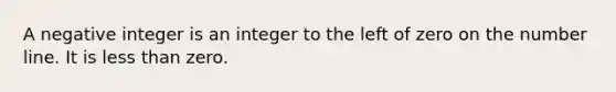 A negative integer is an integer to the left of zero on the number line. It is less than zero.