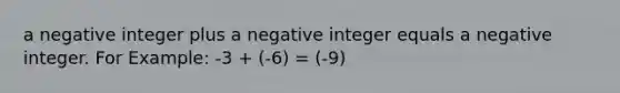 a negative integer plus a negative integer equals a negative integer. For Example: -3 + (-6) = (-9)