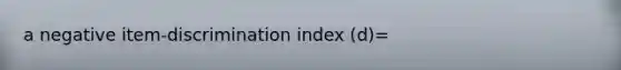 a negative item-discrimination index (d)=