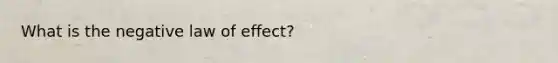 What is the negative law of effect?