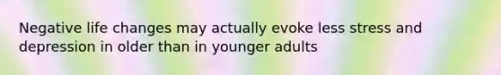 Negative life changes may actually evoke less stress and depression in older than in younger adults