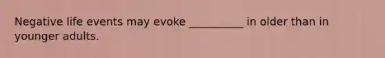 Negative life events may evoke __________ in older than in younger adults.