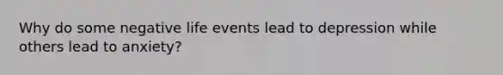 Why do some negative life events lead to depression while others lead to anxiety?