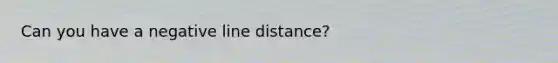 Can you have a negative line distance?