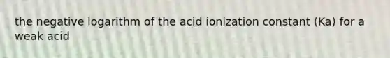 the negative logarithm of the acid ionization constant (Ka) for a weak acid