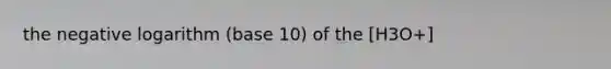 the negative logarithm (base 10) of the [H3O+]